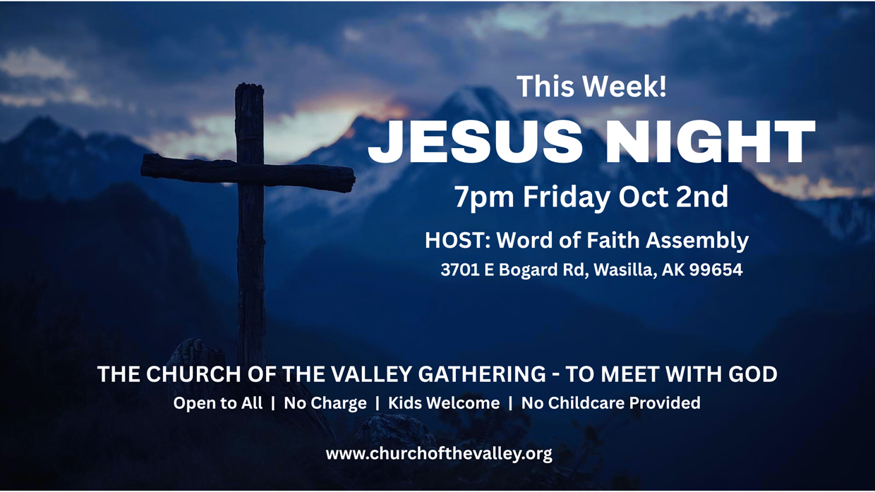 Jesus Night, 7pm Friday October 2, hosted by Word of Faith Assembly, 3701 E Bogard Rd, Wasilla